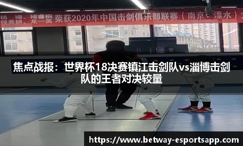 焦点战报：世界杯18决赛镇江击剑队vs淄博击剑队的王者对决较量