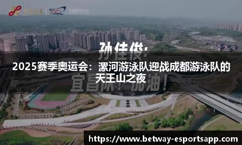 2025赛季奥运会：漯河游泳队迎战成都游泳队的天王山之夜