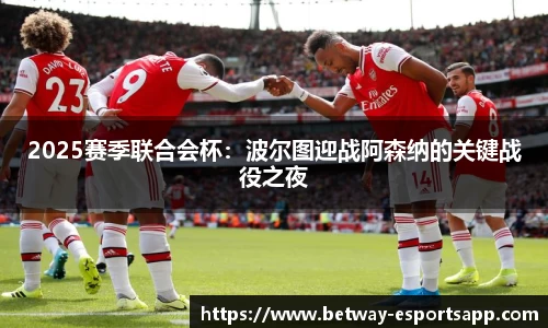 2025赛季联合会杯：波尔图迎战阿森纳的关键战役之夜